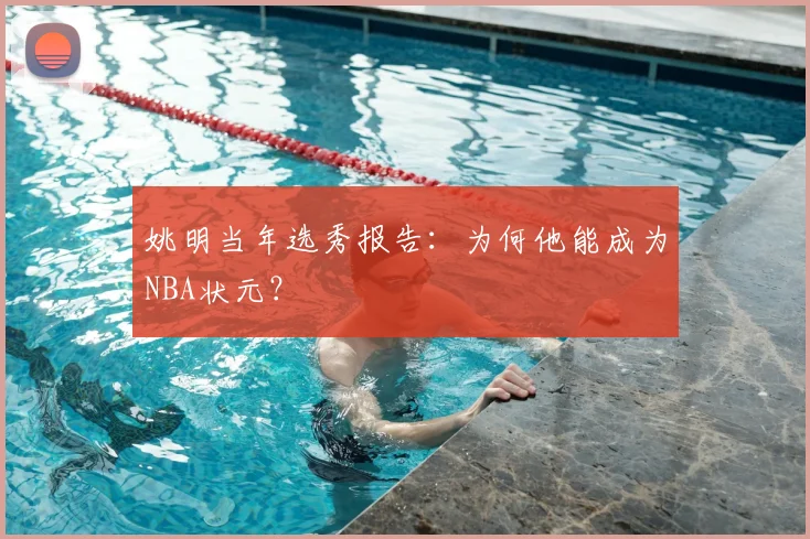 姚明当年选秀报告：为何他能成为NBA状元？