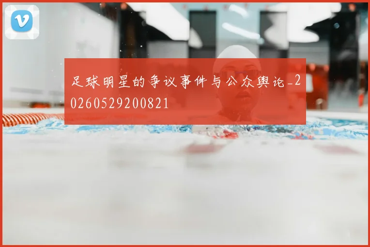 足球明星的争议事件与公众舆论_20260529200821