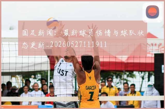 国足新闻:最新球员伤情与球队状态更新_20260527111911