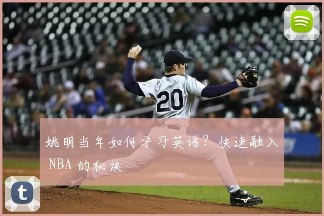 姚明当年如何学习英语？快速融入 NBA 的秘诀