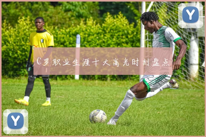 C罗职业生涯十大高光时刻盘点
