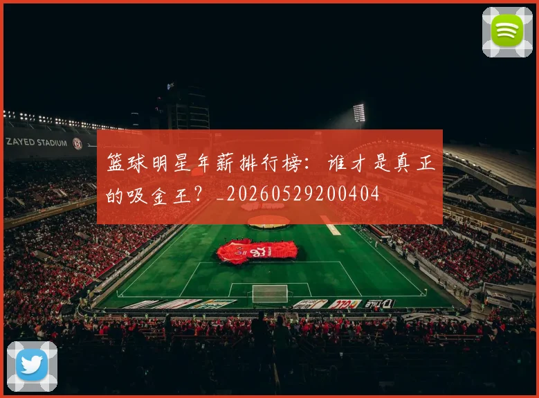 篮球明星年薪排行榜:谁才是真正的吸金王?_20260529200404