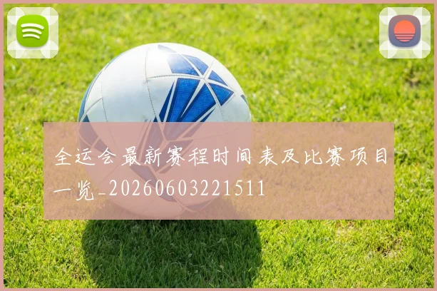 全运会最新赛程时间表及比赛项目一览_20260603221511