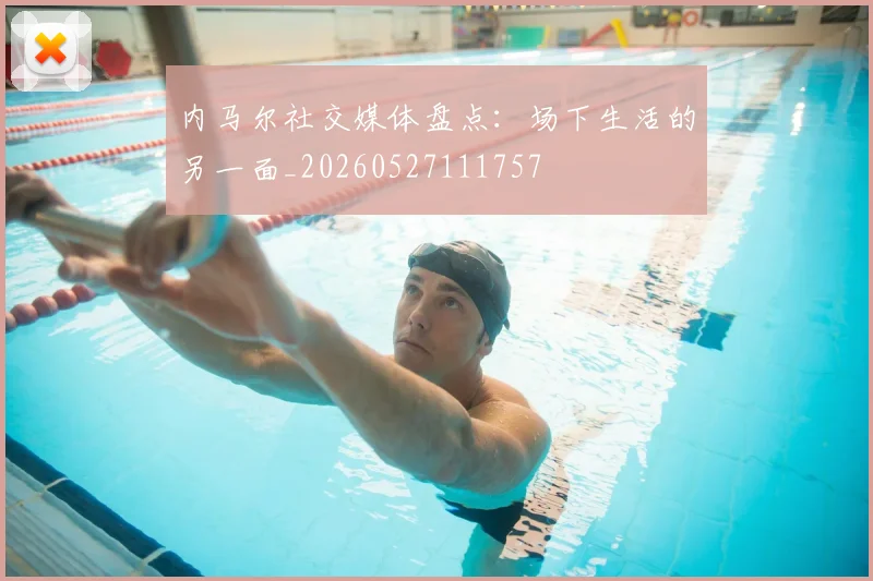 内马尔社交媒体盘点:场下生活的另一面_20260527111757