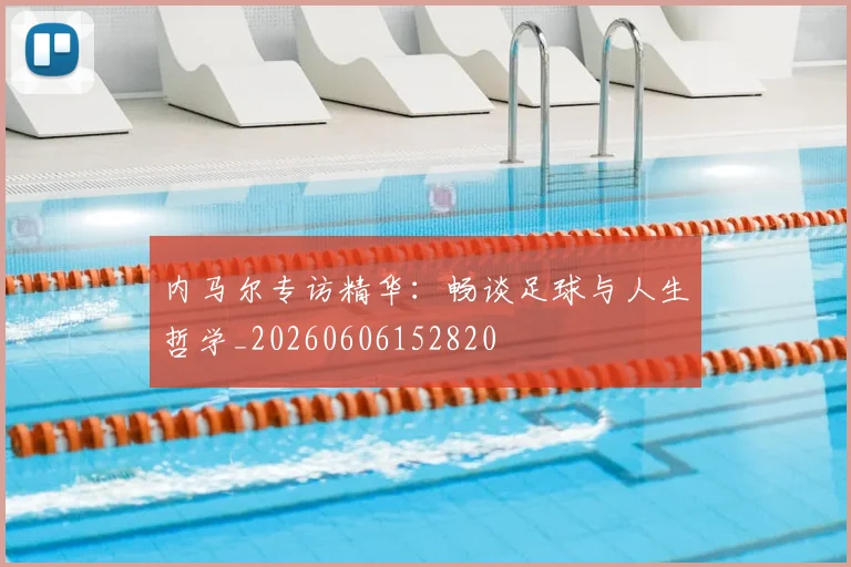 内马尔专访精华：畅谈足球与人生哲学_20260606152820