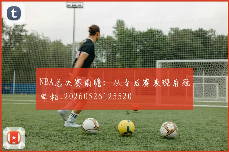 NBA总决赛前瞻:从季后赛表现看冠军相_20260526125520