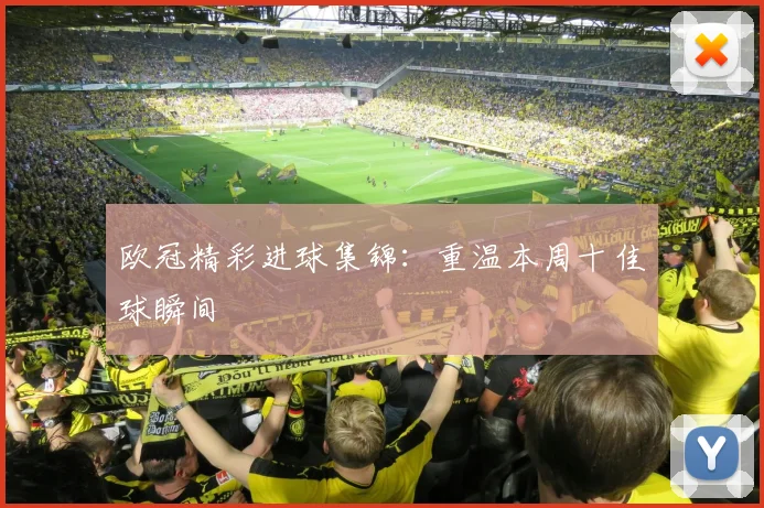 欧冠精彩进球集锦:重温本周十佳球瞬间