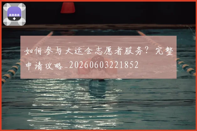 如何参与大运会志愿者服务?完整申请攻略_20260603221852