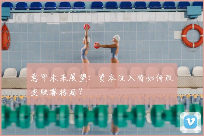 意甲未来展望：资本注入将如何改变联赛格局？