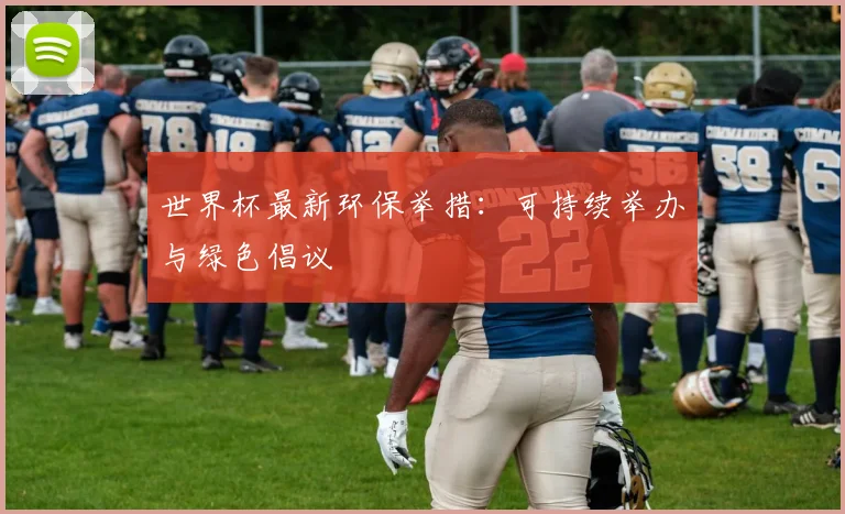 世界杯最新环保举措:可持续举办与绿色倡议