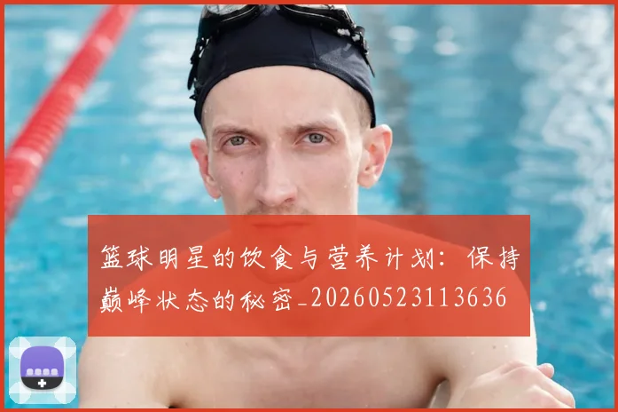 篮球明星的饮食与营养计划:保持巅峰状态的秘密_20260523113636