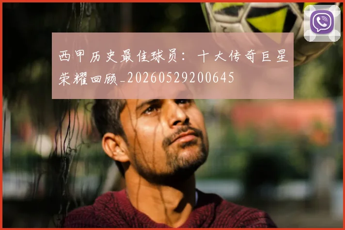 西甲历史最佳球员:十大传奇巨星荣耀回顾_20260529200645