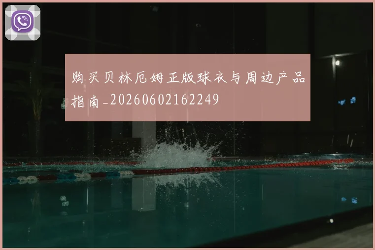 购买贝林厄姆正版球衣与周边产品指南_20260602162249