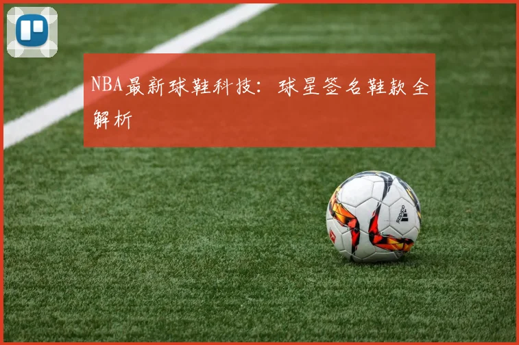NBA最新球鞋科技:球星签名鞋款全解析