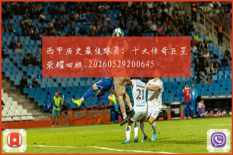 西甲历史最佳球员:十大传奇巨星荣耀回顾_20260529200645